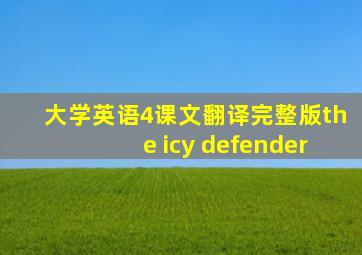 大学英语4课文翻译完整版the icy defender